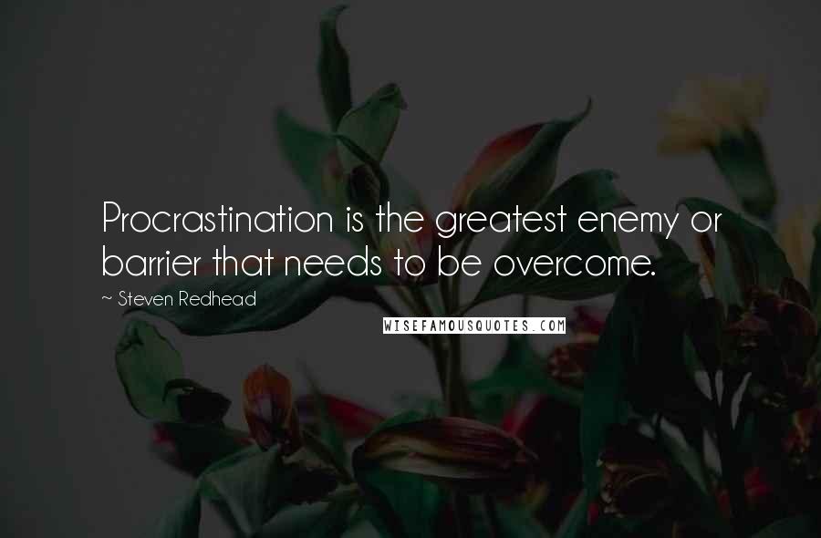 Steven Redhead Quotes: Procrastination is the greatest enemy or barrier that needs to be overcome.