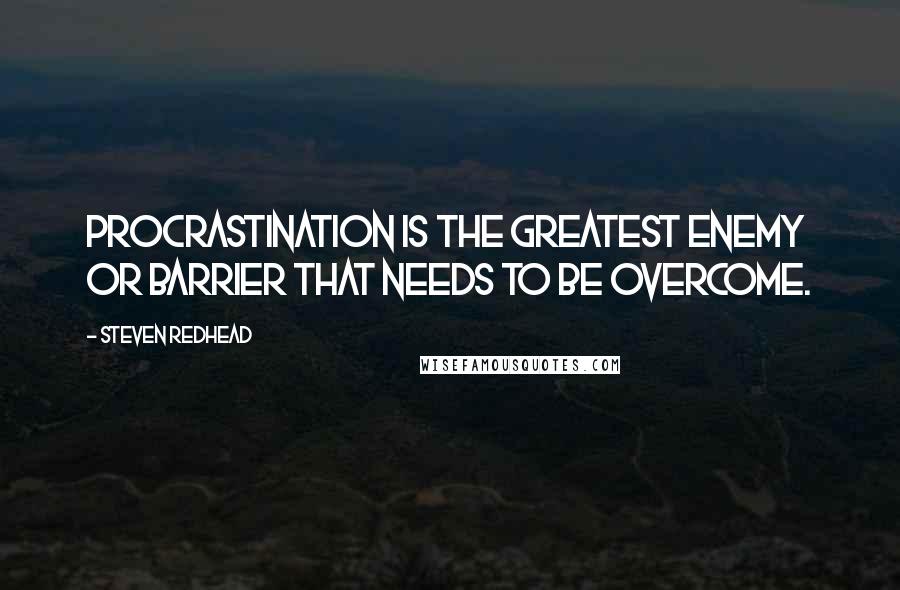 Steven Redhead Quotes: Procrastination is the greatest enemy or barrier that needs to be overcome.