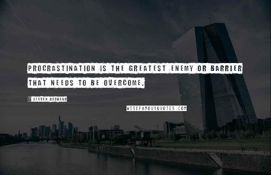 Steven Redhead Quotes: Procrastination is the greatest enemy or barrier that needs to be overcome.