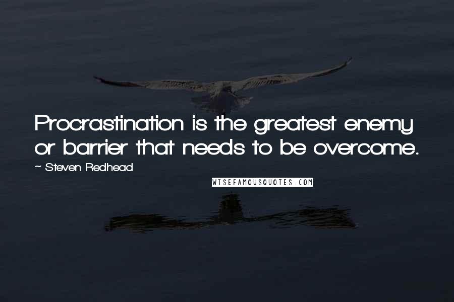 Steven Redhead Quotes: Procrastination is the greatest enemy or barrier that needs to be overcome.