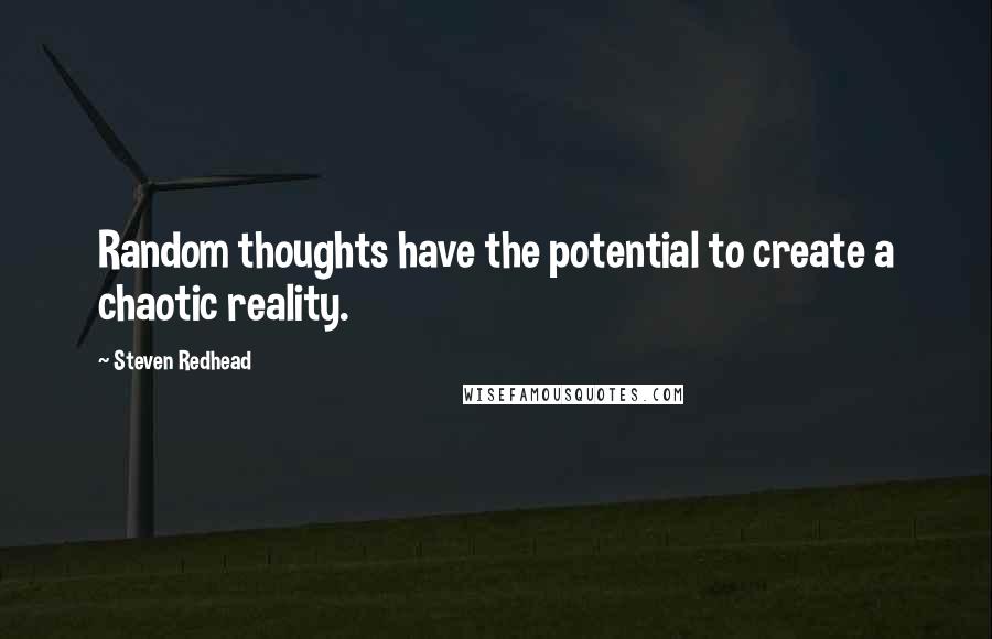 Steven Redhead Quotes: Random thoughts have the potential to create a chaotic reality.