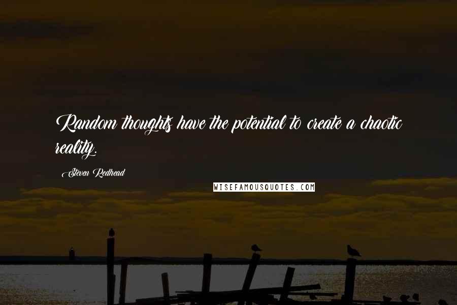 Steven Redhead Quotes: Random thoughts have the potential to create a chaotic reality.