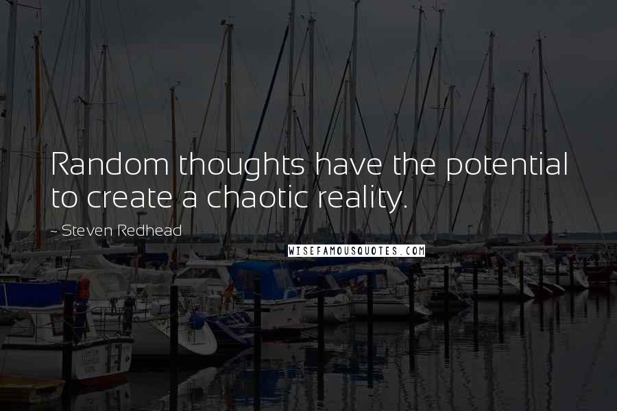 Steven Redhead Quotes: Random thoughts have the potential to create a chaotic reality.