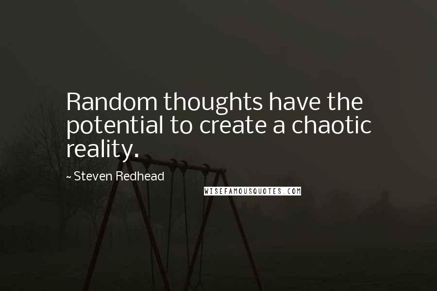 Steven Redhead Quotes: Random thoughts have the potential to create a chaotic reality.