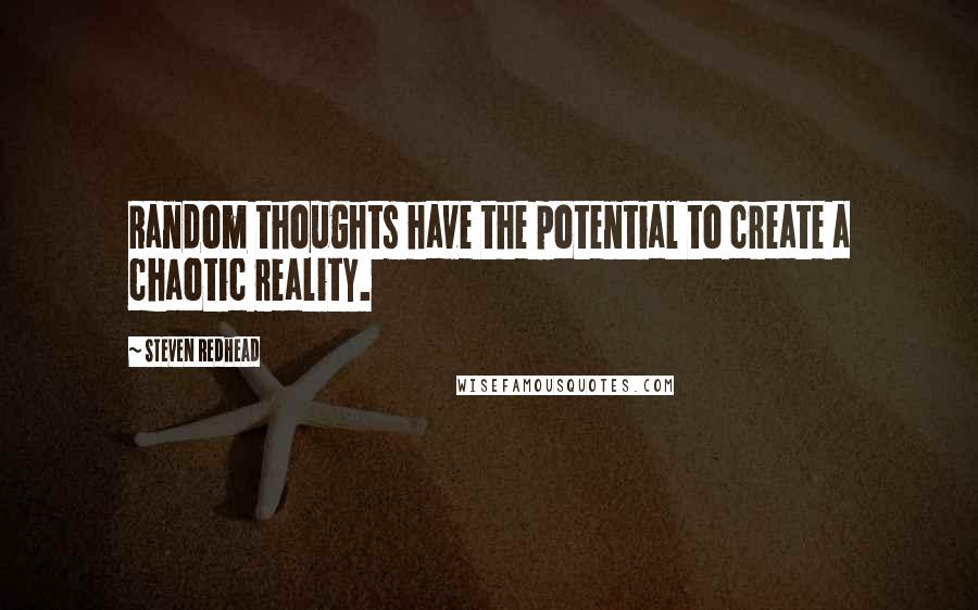 Steven Redhead Quotes: Random thoughts have the potential to create a chaotic reality.