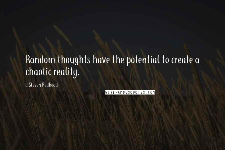 Steven Redhead Quotes: Random thoughts have the potential to create a chaotic reality.