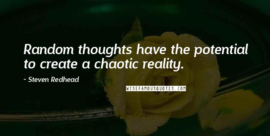 Steven Redhead Quotes: Random thoughts have the potential to create a chaotic reality.