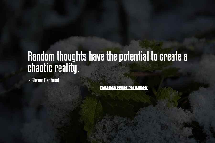 Steven Redhead Quotes: Random thoughts have the potential to create a chaotic reality.