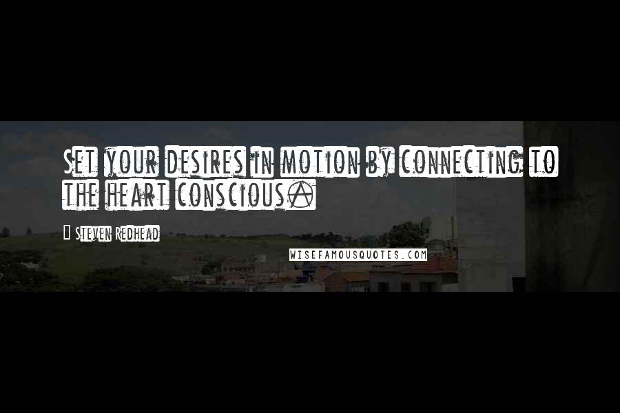 Steven Redhead Quotes: Set your desires in motion by connecting to the heart conscious.