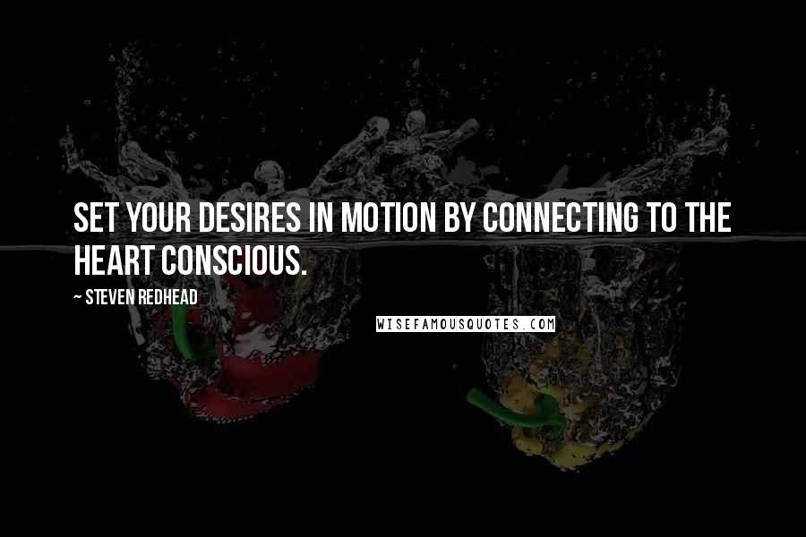 Steven Redhead Quotes: Set your desires in motion by connecting to the heart conscious.