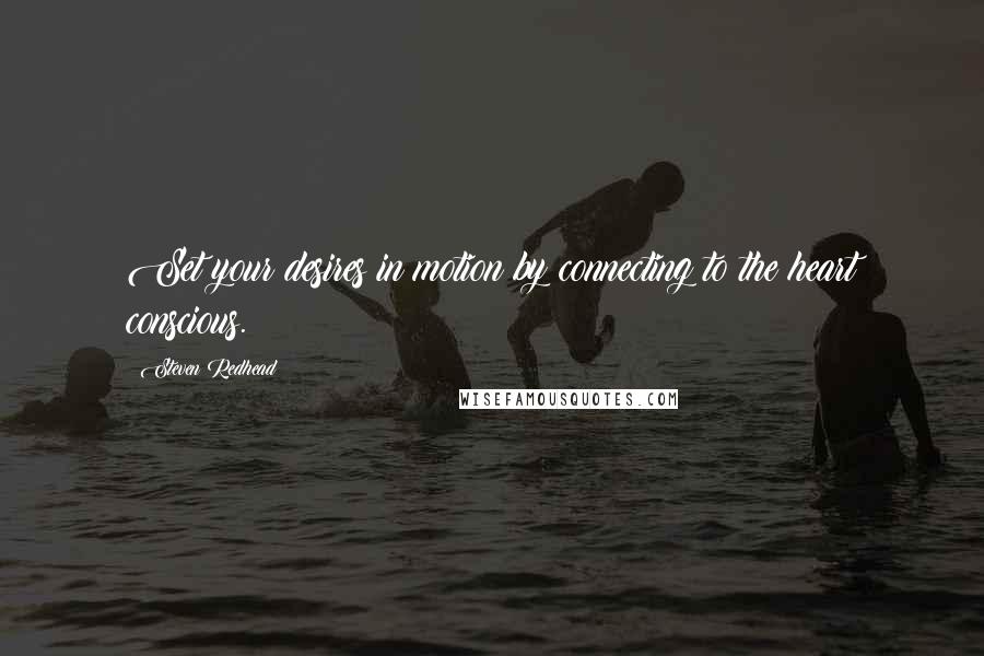 Steven Redhead Quotes: Set your desires in motion by connecting to the heart conscious.