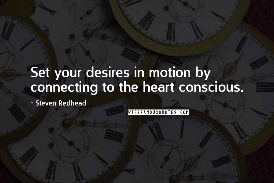 Steven Redhead Quotes: Set your desires in motion by connecting to the heart conscious.