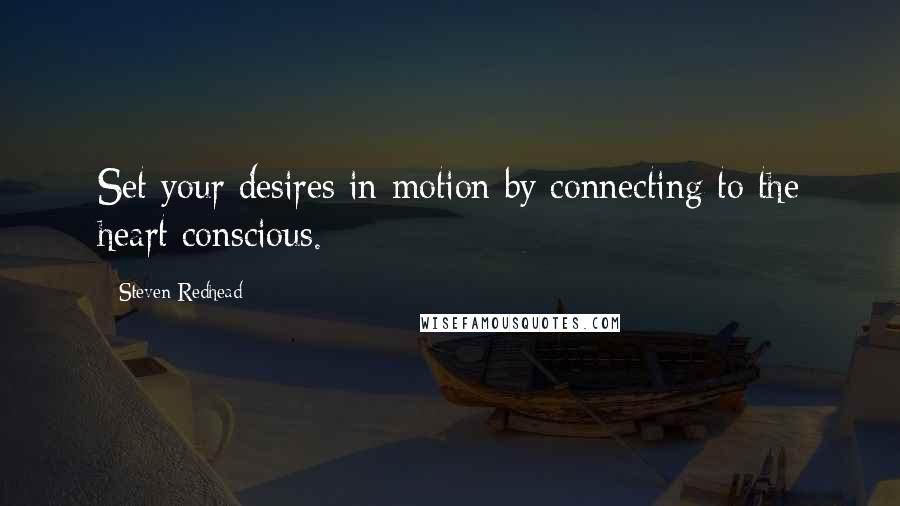 Steven Redhead Quotes: Set your desires in motion by connecting to the heart conscious.