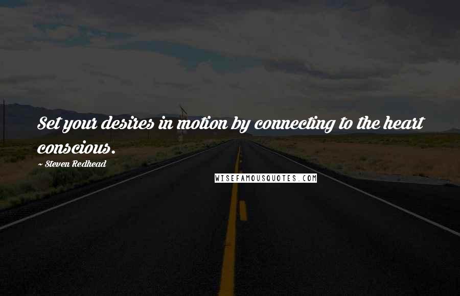 Steven Redhead Quotes: Set your desires in motion by connecting to the heart conscious.