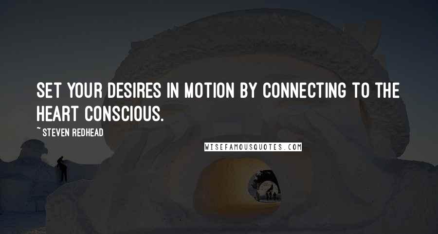 Steven Redhead Quotes: Set your desires in motion by connecting to the heart conscious.