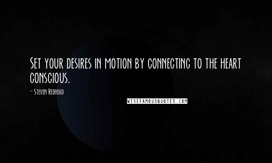 Steven Redhead Quotes: Set your desires in motion by connecting to the heart conscious.
