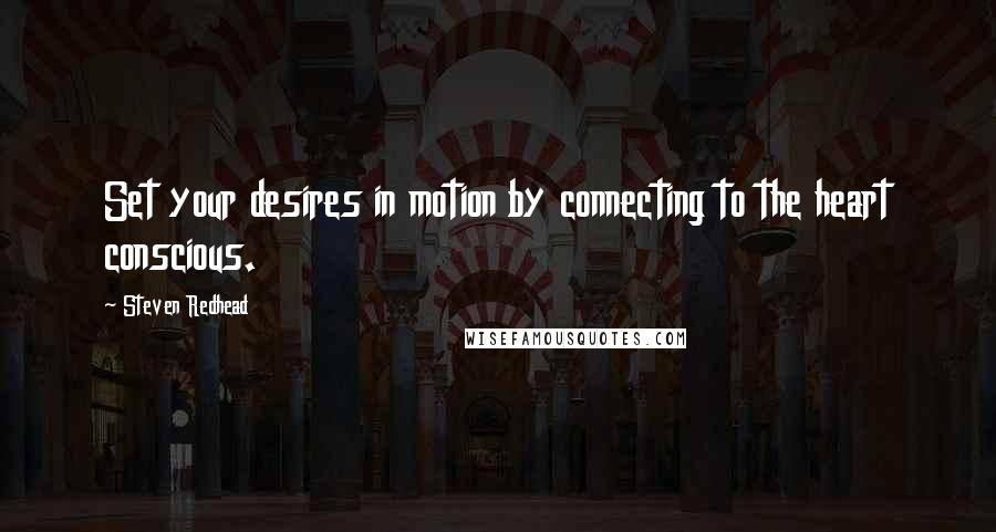 Steven Redhead Quotes: Set your desires in motion by connecting to the heart conscious.