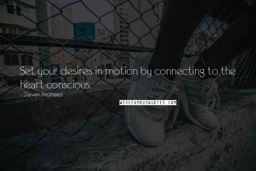 Steven Redhead Quotes: Set your desires in motion by connecting to the heart conscious.