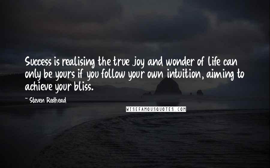 Steven Redhead Quotes: Success is realising the true joy and wonder of life can only be yours if you follow your own intuition, aiming to achieve your bliss.