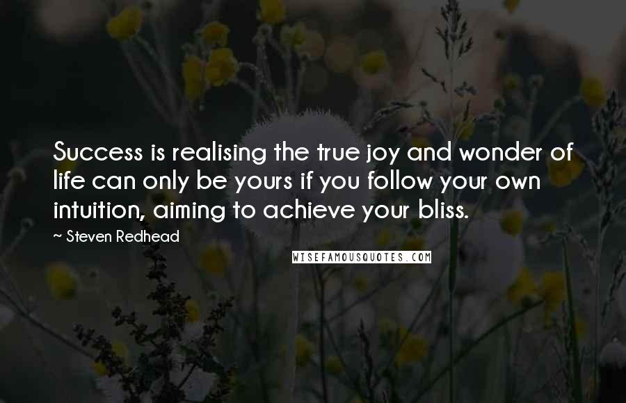 Steven Redhead Quotes: Success is realising the true joy and wonder of life can only be yours if you follow your own intuition, aiming to achieve your bliss.