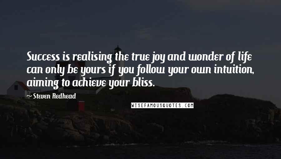 Steven Redhead Quotes: Success is realising the true joy and wonder of life can only be yours if you follow your own intuition, aiming to achieve your bliss.