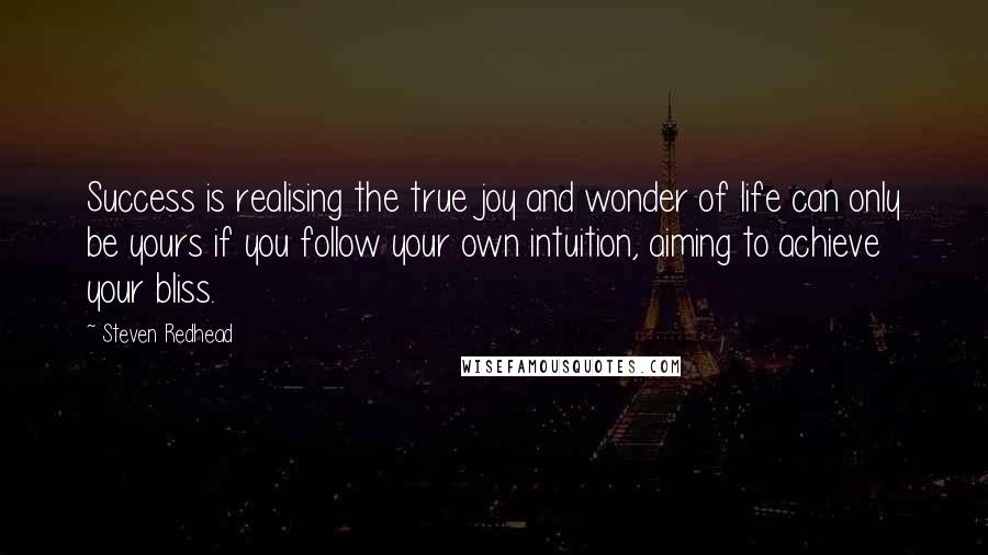 Steven Redhead Quotes: Success is realising the true joy and wonder of life can only be yours if you follow your own intuition, aiming to achieve your bliss.