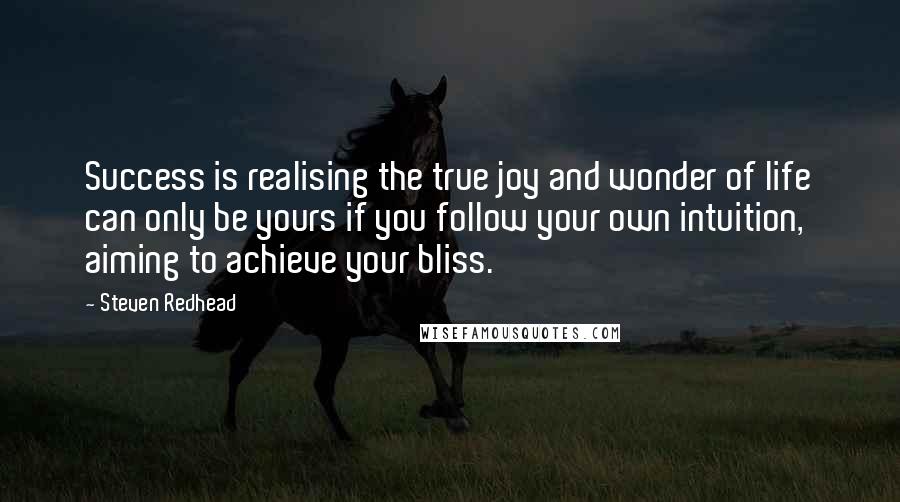 Steven Redhead Quotes: Success is realising the true joy and wonder of life can only be yours if you follow your own intuition, aiming to achieve your bliss.
