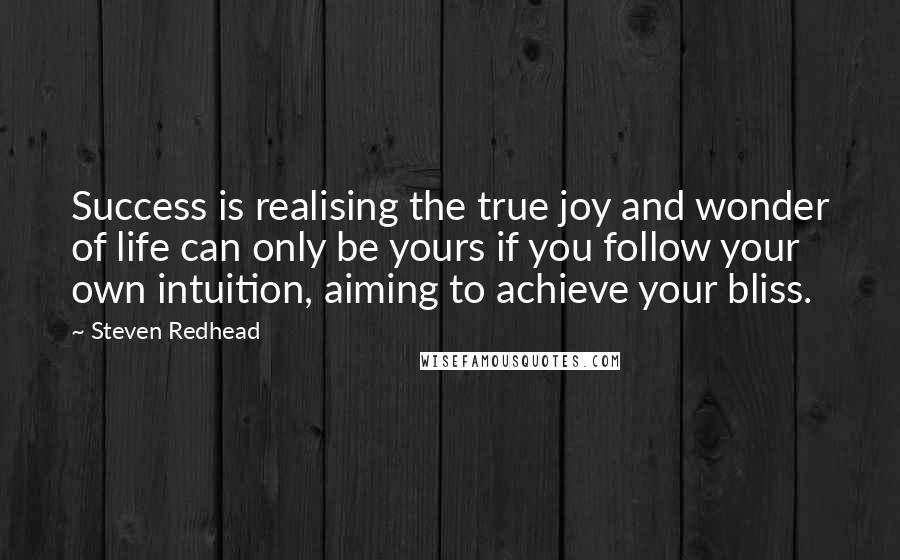 Steven Redhead Quotes: Success is realising the true joy and wonder of life can only be yours if you follow your own intuition, aiming to achieve your bliss.