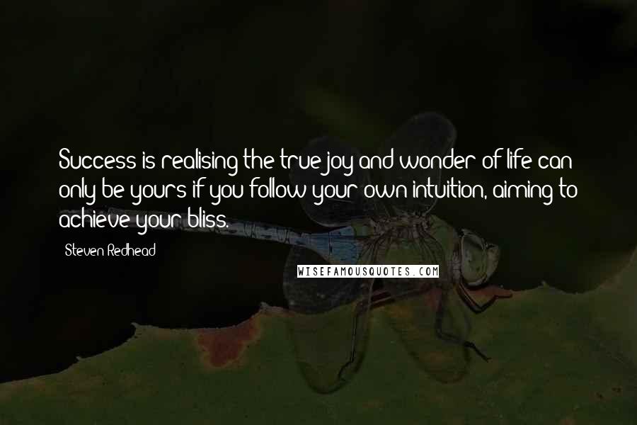 Steven Redhead Quotes: Success is realising the true joy and wonder of life can only be yours if you follow your own intuition, aiming to achieve your bliss.