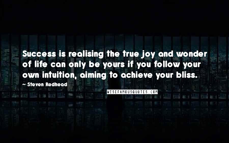 Steven Redhead Quotes: Success is realising the true joy and wonder of life can only be yours if you follow your own intuition, aiming to achieve your bliss.