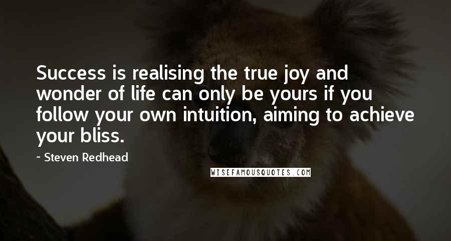 Steven Redhead Quotes: Success is realising the true joy and wonder of life can only be yours if you follow your own intuition, aiming to achieve your bliss.