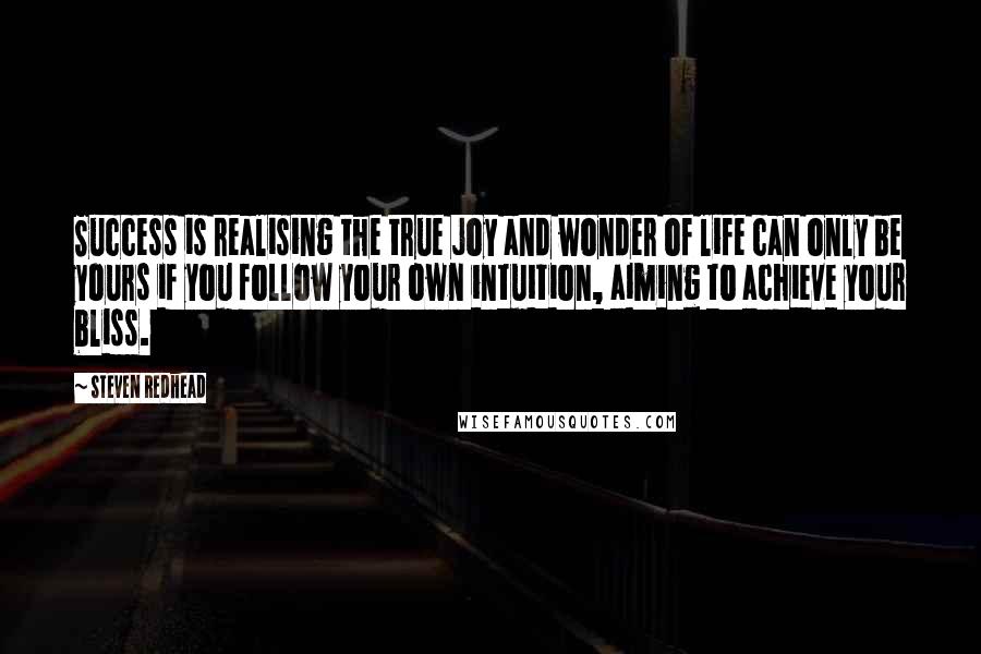 Steven Redhead Quotes: Success is realising the true joy and wonder of life can only be yours if you follow your own intuition, aiming to achieve your bliss.