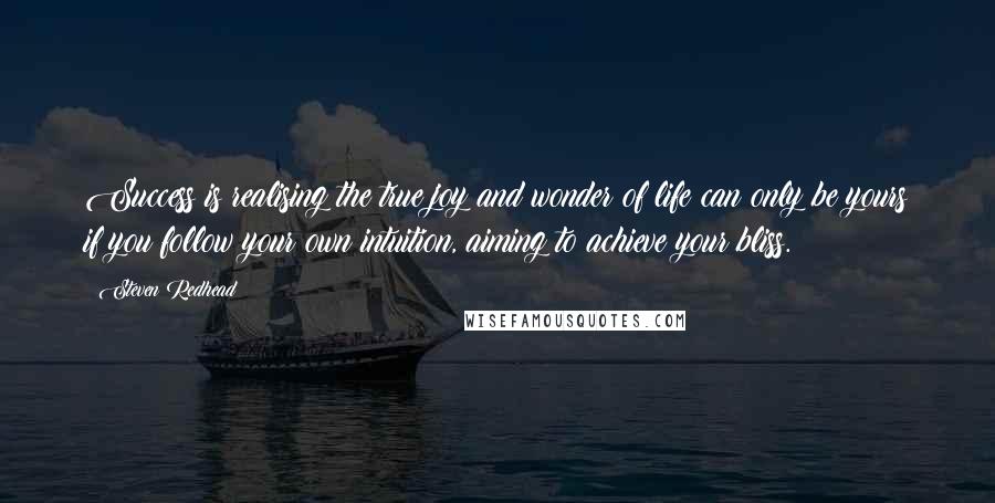 Steven Redhead Quotes: Success is realising the true joy and wonder of life can only be yours if you follow your own intuition, aiming to achieve your bliss.