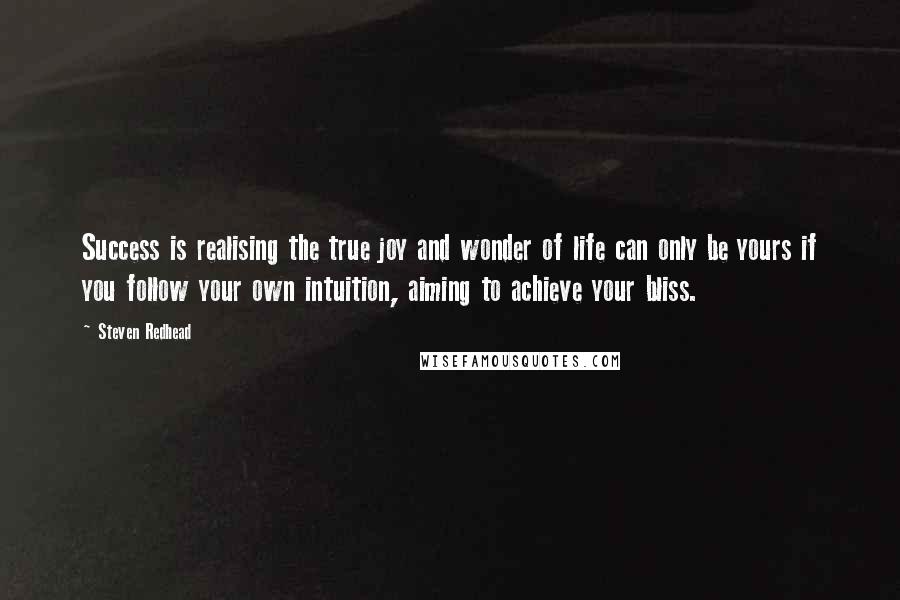 Steven Redhead Quotes: Success is realising the true joy and wonder of life can only be yours if you follow your own intuition, aiming to achieve your bliss.