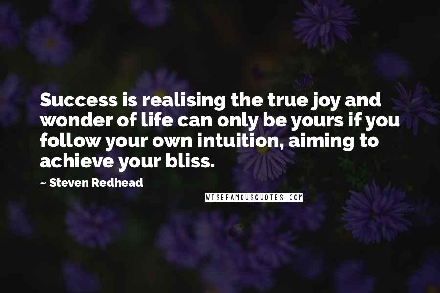 Steven Redhead Quotes: Success is realising the true joy and wonder of life can only be yours if you follow your own intuition, aiming to achieve your bliss.