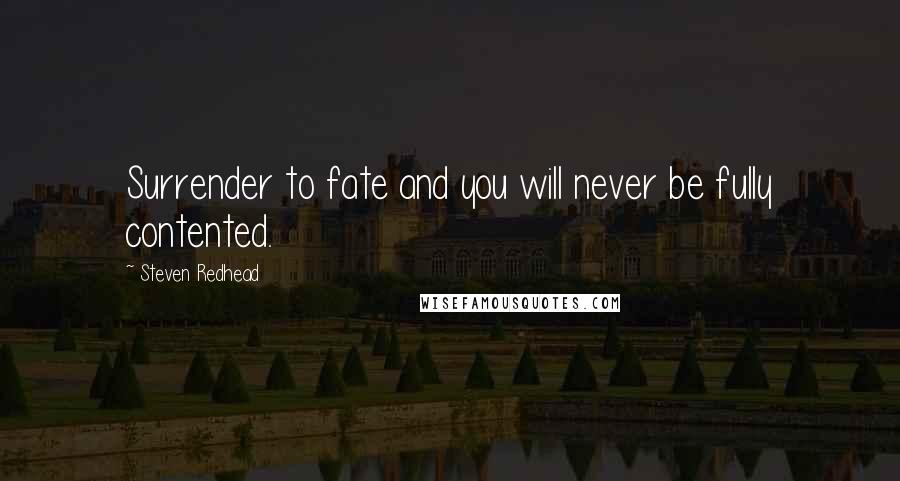 Steven Redhead Quotes: Surrender to fate and you will never be fully contented.