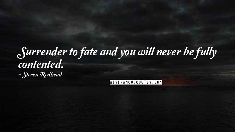 Steven Redhead Quotes: Surrender to fate and you will never be fully contented.