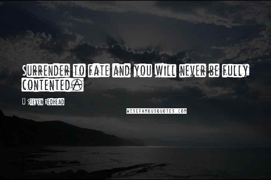 Steven Redhead Quotes: Surrender to fate and you will never be fully contented.
