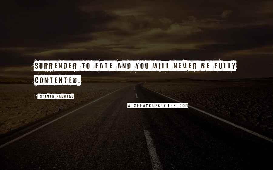 Steven Redhead Quotes: Surrender to fate and you will never be fully contented.