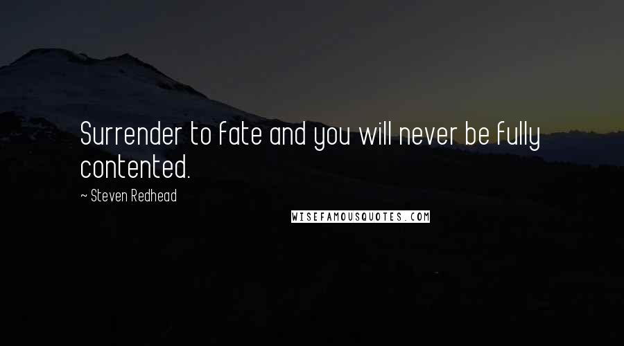 Steven Redhead Quotes: Surrender to fate and you will never be fully contented.