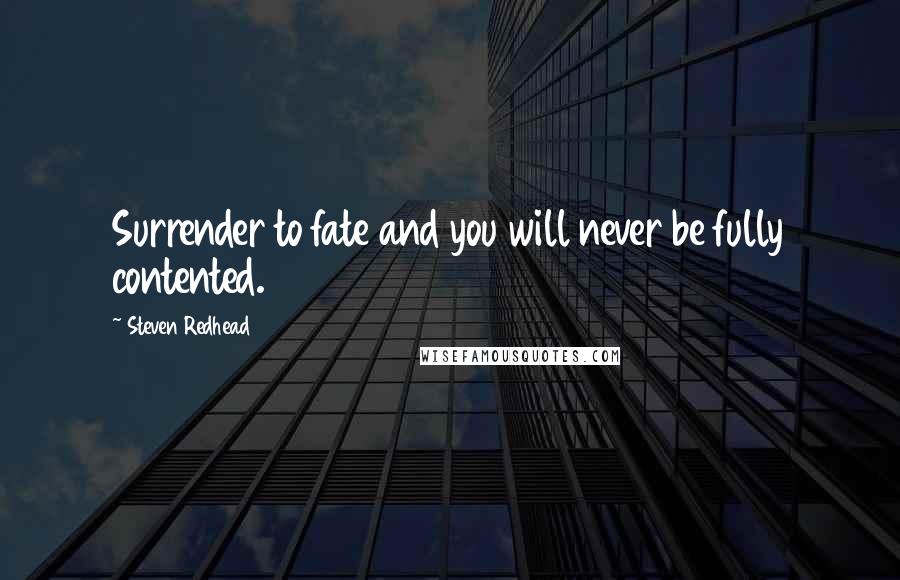 Steven Redhead Quotes: Surrender to fate and you will never be fully contented.