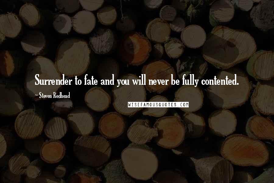 Steven Redhead Quotes: Surrender to fate and you will never be fully contented.