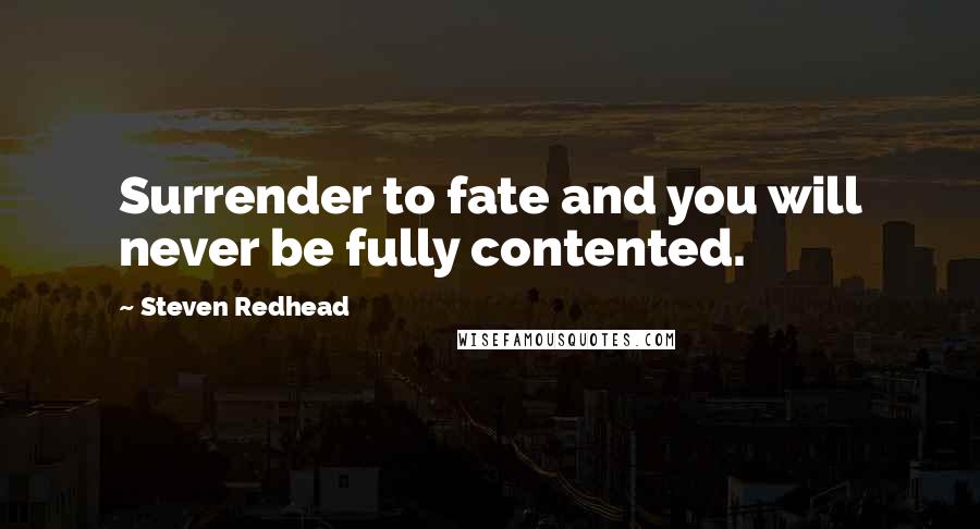 Steven Redhead Quotes: Surrender to fate and you will never be fully contented.