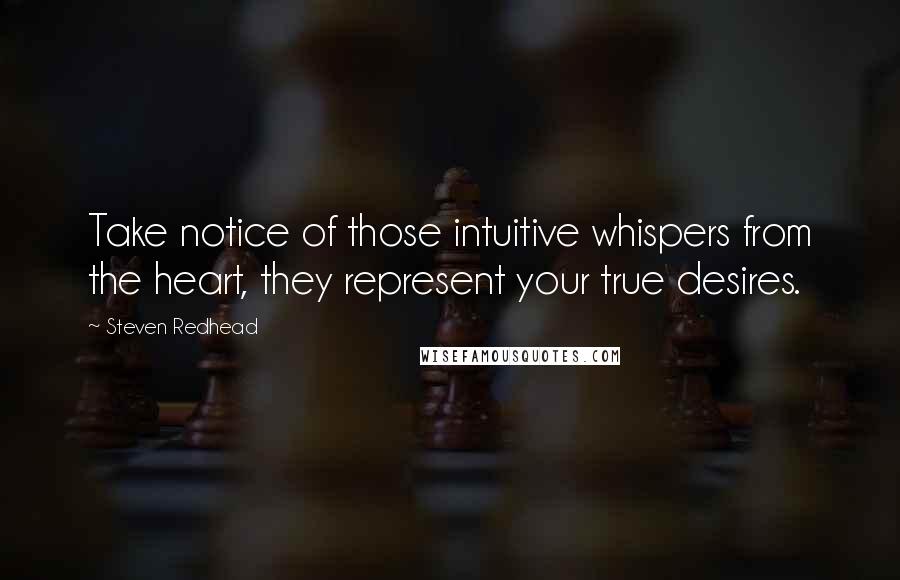 Steven Redhead Quotes: Take notice of those intuitive whispers from the heart, they represent your true desires.