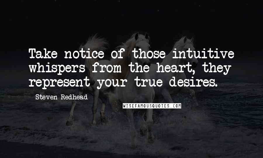 Steven Redhead Quotes: Take notice of those intuitive whispers from the heart, they represent your true desires.