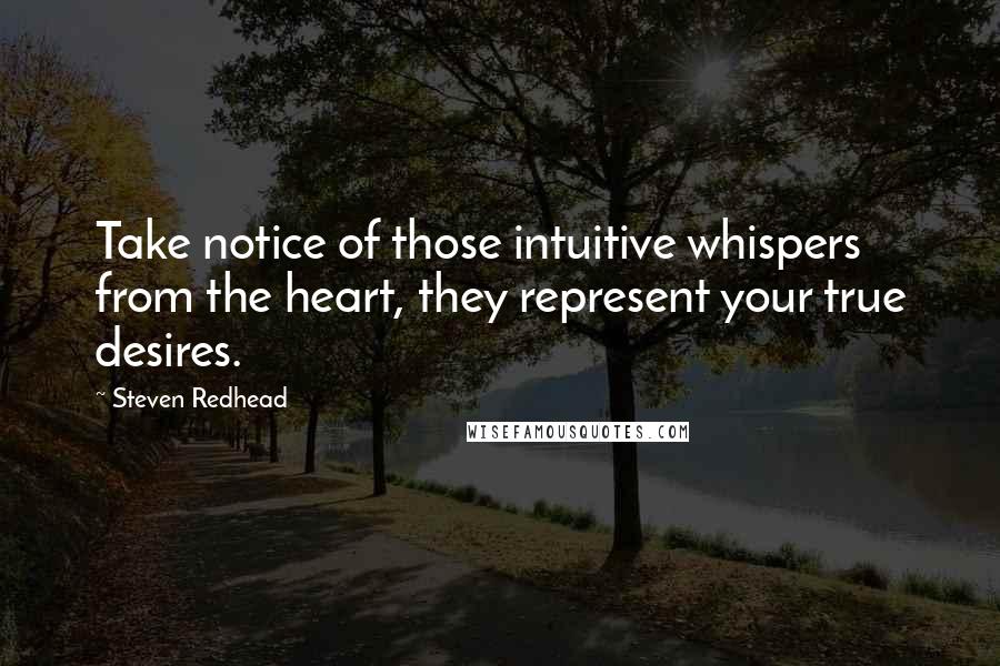 Steven Redhead Quotes: Take notice of those intuitive whispers from the heart, they represent your true desires.