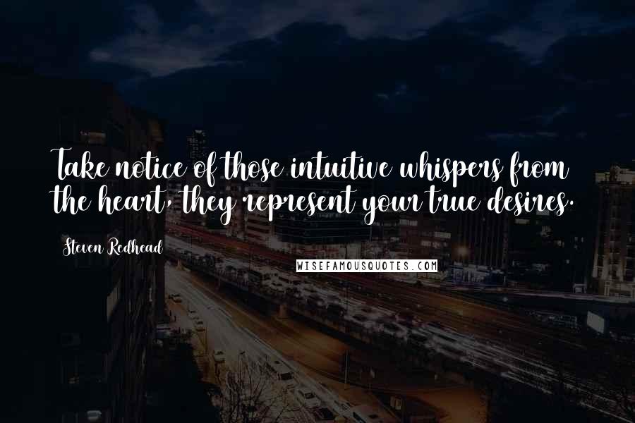 Steven Redhead Quotes: Take notice of those intuitive whispers from the heart, they represent your true desires.