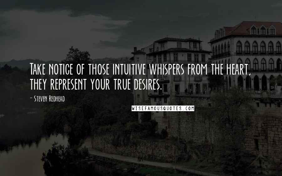 Steven Redhead Quotes: Take notice of those intuitive whispers from the heart, they represent your true desires.