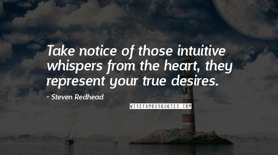 Steven Redhead Quotes: Take notice of those intuitive whispers from the heart, they represent your true desires.