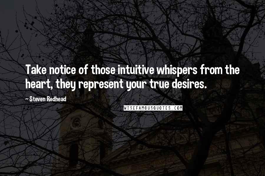 Steven Redhead Quotes: Take notice of those intuitive whispers from the heart, they represent your true desires.